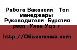 Работа Вакансии - Топ-менеджеры, Руководители. Бурятия респ.,Улан-Удэ г.